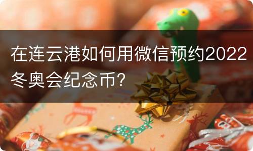 在连云港如何用微信预约2022冬奥会纪念币?