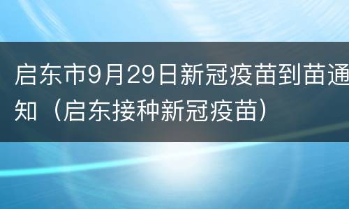 启东市9月29日新冠疫苗到苗通知（启东接种新冠疫苗）