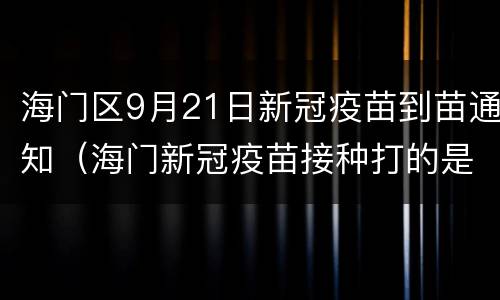 海门区9月21日新冠疫苗到苗通知（海门新冠疫苗接种打的是哪种）