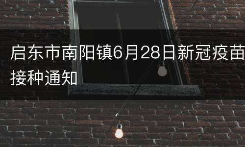 启东市南阳镇6月28日新冠疫苗接种通知