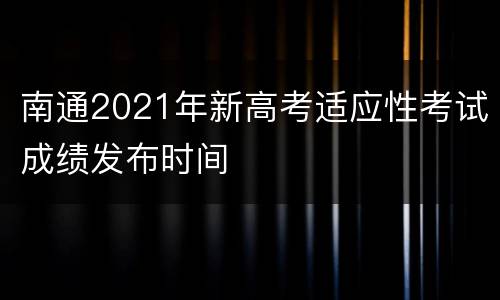 南通2021年新高考适应性考试成绩发布时间