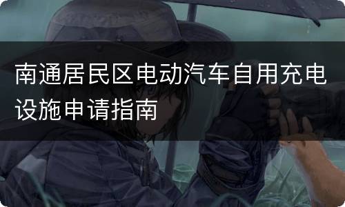 南通居民区电动汽车自用充电设施申请指南