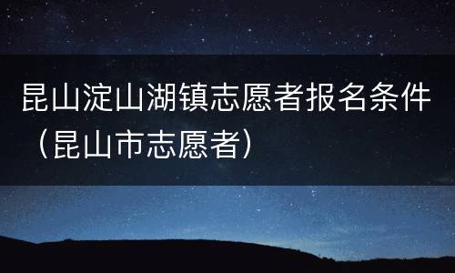 昆山淀山湖镇志愿者报名条件（昆山市志愿者）