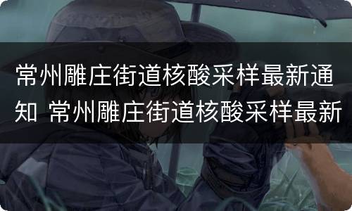 常州雕庄街道核酸采样最新通知 常州雕庄街道核酸采样最新通知消息