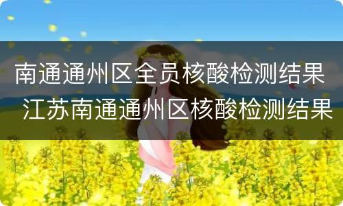 南通通州区全员核酸检测结果 江苏南通通州区核酸检测结果