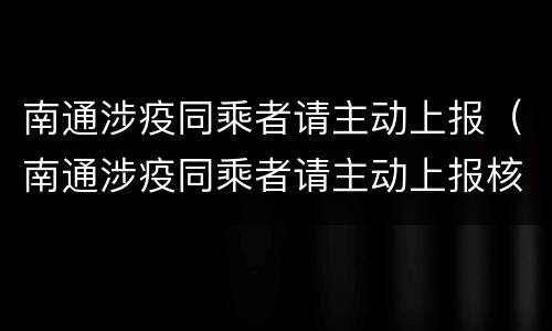 南通涉疫同乘者请主动上报（南通涉疫同乘者请主动上报核酸检测）