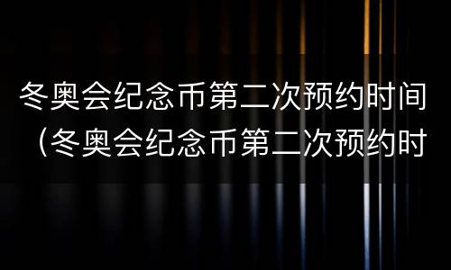 冬奥会纪念币第二次预约时间（冬奥会纪念币第二次预约时间几点）