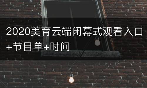 2020美育云端闭幕式观看入口+节目单+时间
