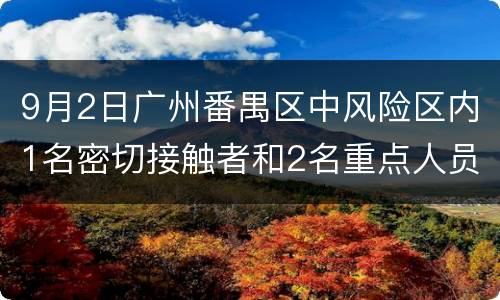 9月2日广州番禺区中风险区内1名密切接触者和2名重点人员核酸阳性