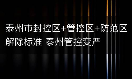 泰州市封控区+管控区+防范区解除标准 泰州管控变严