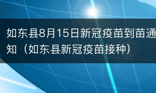 如东县8月15日新冠疫苗到苗通知（如东县新冠疫苗接种）