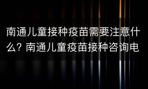 南通儿童接种疫苗需要注意什么? 南通儿童疫苗接种咨询电话