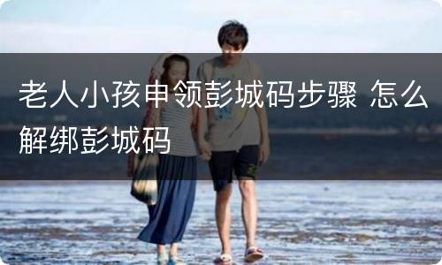 老人小孩申领彭城码步骤 怎么解绑彭城码