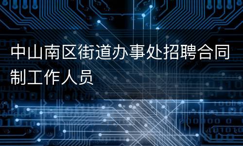中山南区街道办事处招聘合同制工作人员