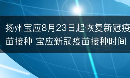 扬州宝应8月23日起恢复新冠疫苗接种 宝应新冠疫苗接种时间