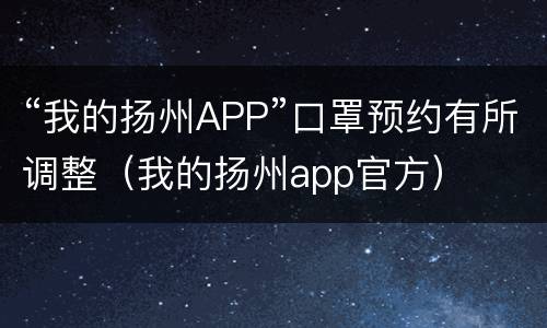 “我的扬州APP”口罩预约有所调整（我的扬州app官方）