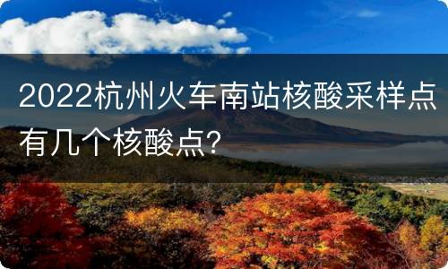 2022杭州火车南站核酸采样点有几个核酸点？