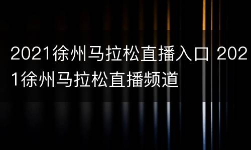 2021徐州马拉松直播入口 2021徐州马拉松直播频道