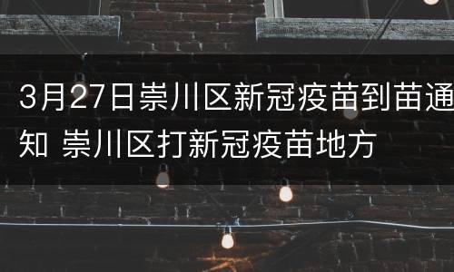 3月27日崇川区新冠疫苗到苗通知 崇川区打新冠疫苗地方
