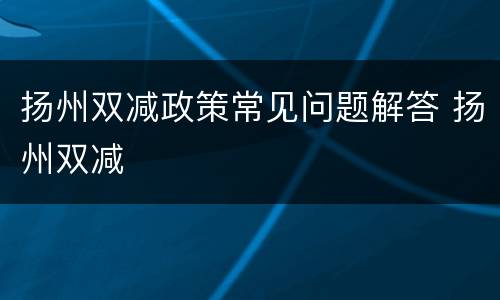 扬州双减政策常见问题解答 扬州双减