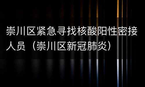 崇川区紧急寻找核酸阳性密接人员（崇川区新冠肺炎）