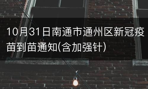 10月31日南通市通州区新冠疫苗到苗通知(含加强针)