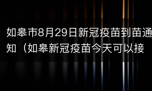 如皋市8月29日新冠疫苗到苗通知（如皋新冠疫苗今天可以接种吗）