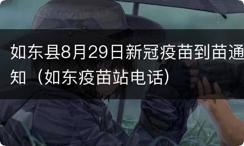 如东县8月29日新冠疫苗到苗通知（如东疫苗站电话）