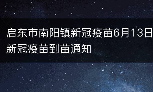 启东市南阳镇新冠疫苗6月13日新冠疫苗到苗通知