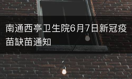 南通西亭卫生院6月7日新冠疫苗缺苗通知