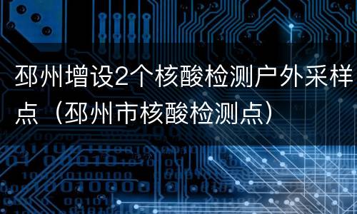 邳州增设2个核酸检测户外采样点（邳州市核酸检测点）