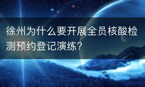 徐州为什么要开展全员核酸检测预约登记演练?