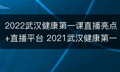 2022武汉健康第一课直播亮点+直播平台 2021武汉健康第一课直播课