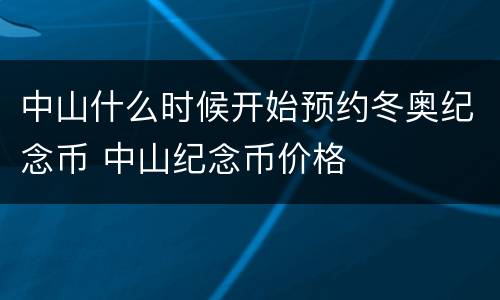 中山什么时候开始预约冬奥纪念币 中山纪念币价格
