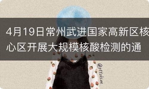 4月19日常州武进国家高新区核心区开展大规模核酸检测的通知
