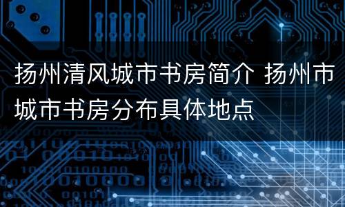 扬州清风城市书房简介 扬州市城市书房分布具体地点