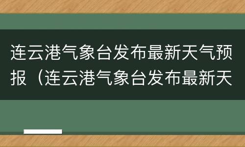 连云港气象台发布最新天气预报（连云港气象台发布最新天气预报查询）