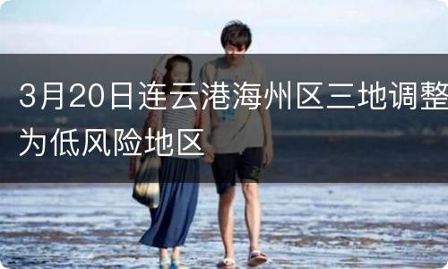 3月20日连云港海州区三地调整为低风险地区