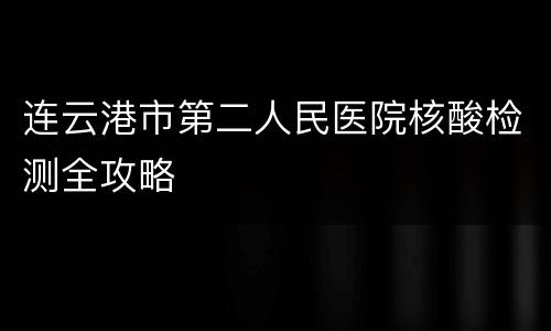 连云港市第二人民医院核酸检测全攻略
