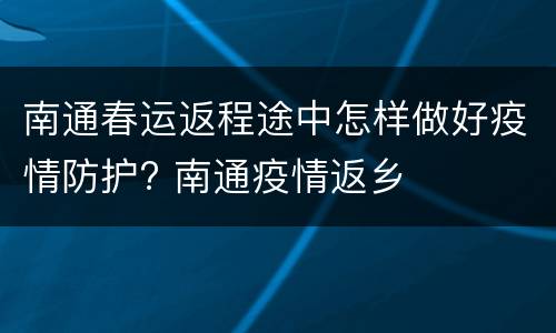 南通春运返程途中怎样做好疫情防护? 南通疫情返乡