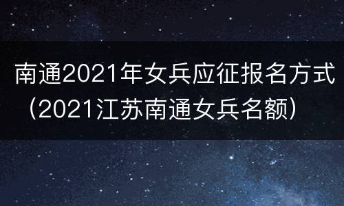 南通2021年女兵应征报名方式（2021江苏南通女兵名额）