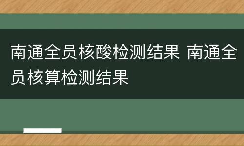 南通全员核酸检测结果 南通全员核算检测结果