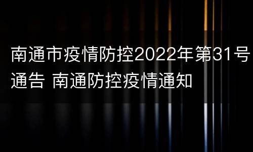 南通市疫情防控2022年第31号通告 南通防控疫情通知