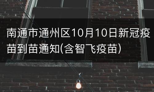 南通市通州区10月10日新冠疫苗到苗通知(含智飞疫苗)