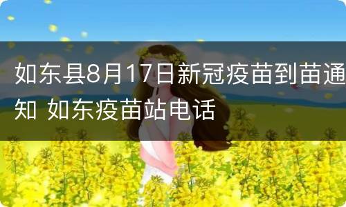 如东县8月17日新冠疫苗到苗通知 如东疫苗站电话