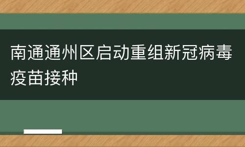 南通通州区启动重组新冠病毒疫苗接种