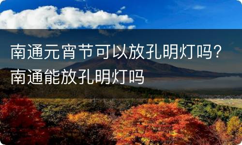 南通元宵节可以放孔明灯吗? 南通能放孔明灯吗
