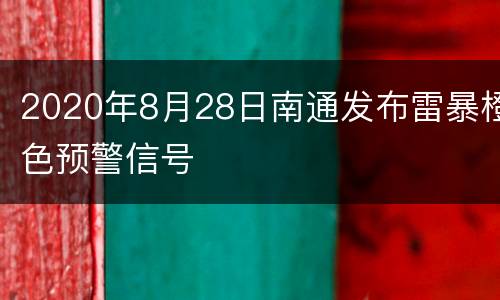 2020年8月28日南通发布雷暴橙色预警信号