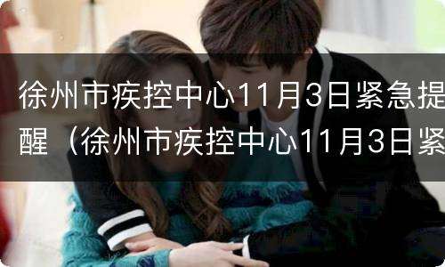 徐州市疾控中心11月3日紧急提醒（徐州市疾控中心11月3日紧急提醒公告）