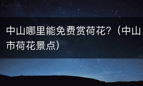 中山哪里能免费赏荷花?（中山市荷花景点）